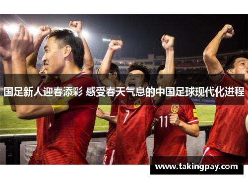 国足新人迎春添彩 感受春天气息的中国足球现代化进程
