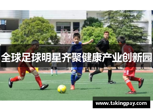 全球足球明星齐聚健康产业创新园