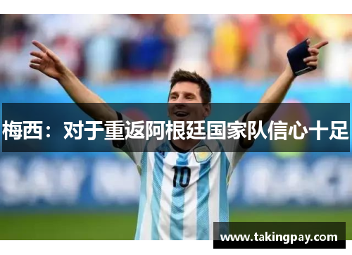 梅西：对于重返阿根廷国家队信心十足