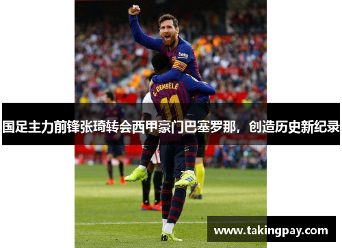 国足主力前锋张琦转会西甲豪门巴塞罗那，创造历史新纪录