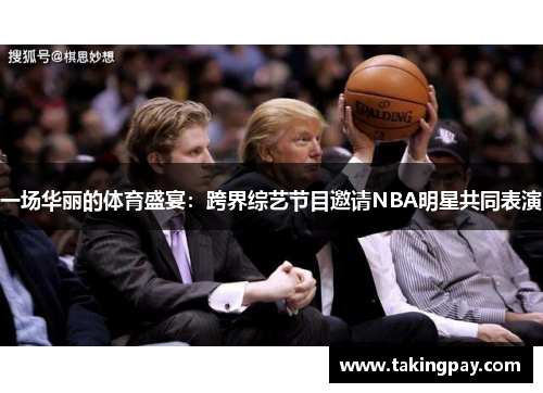 一场华丽的体育盛宴：跨界综艺节目邀请NBA明星共同表演