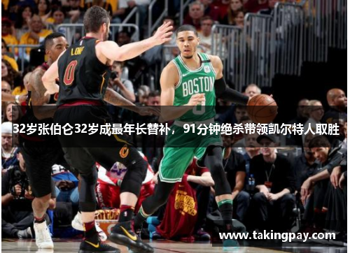 32岁张伯仑32岁成最年长替补，91分钟绝杀带领凯尔特人取胜