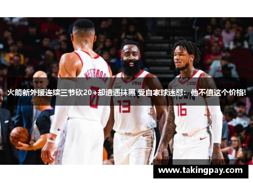 火箭新外援连续三节砍20+却遭遇抹黑 受自家球迷怼：他不值这个价格!